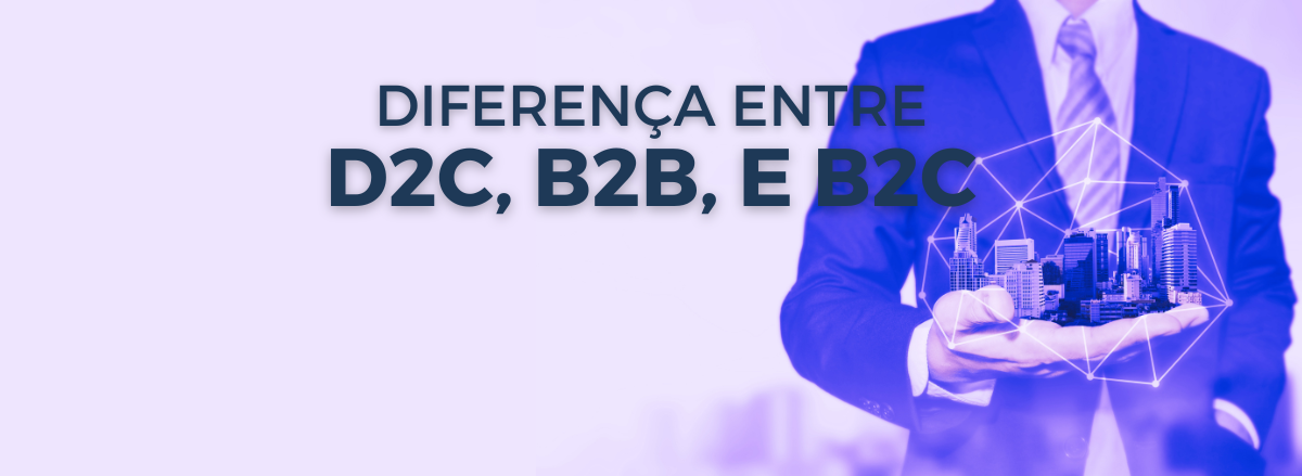 diferença entre d2c, b2b, e b2c